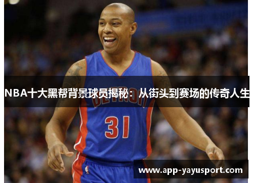 NBA十大黑帮背景球员揭秘：从街头到赛场的传奇人生