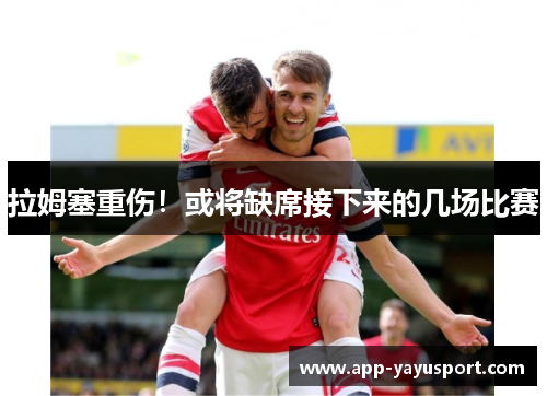 拉姆塞重伤！或将缺席接下来的几场比赛
