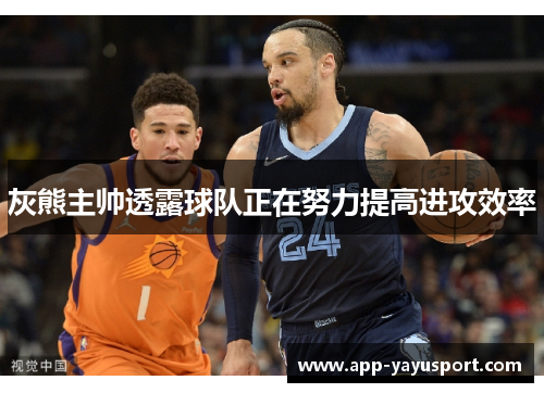 灰熊主帅透露球队正在努力提高进攻效率